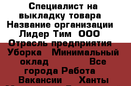 Специалист на выкладку товара › Название организации ­ Лидер Тим, ООО › Отрасль предприятия ­ Уборка › Минимальный оклад ­ 28 050 - Все города Работа » Вакансии   . Ханты-Мансийский,Белоярский г.